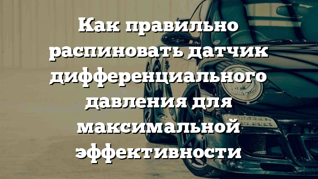 Как правильно распиновать датчик дифференциального давления для максимальной эффективности