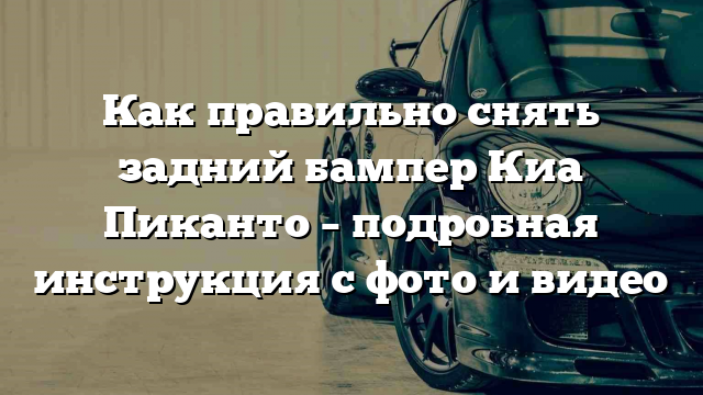 Как правильно снять задний бампер Киа Пиканто – подробная инструкция с фото и видео