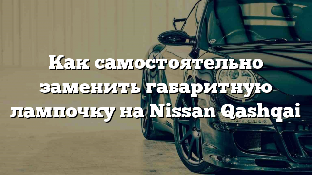 Как самостоятельно заменить габаритную лампочку на Nissan Qashqai