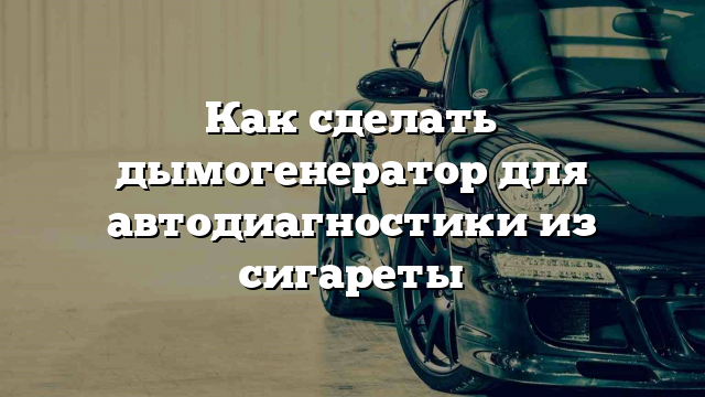 Как сделать дымогенератор для автодиагностики из сигареты