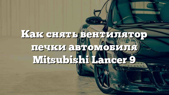 Как снять вентилятор печки автомобиля Mitsubishi Lancer 9