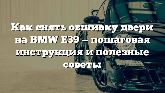 Как снять обшивку двери на BMW E39 — пошаговая инструкция и полезные советы