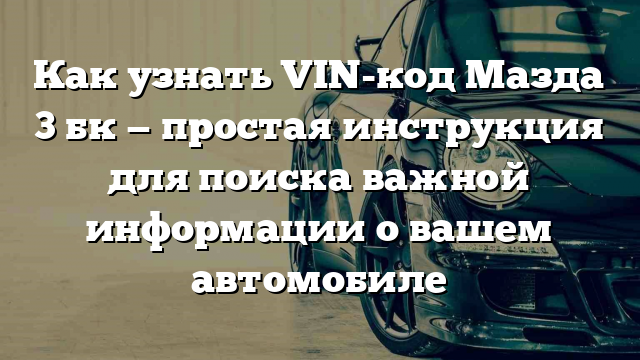 Как узнать VIN-код Мазда 3 бк — простая инструкция для поиска важной информации о вашем автомобиле