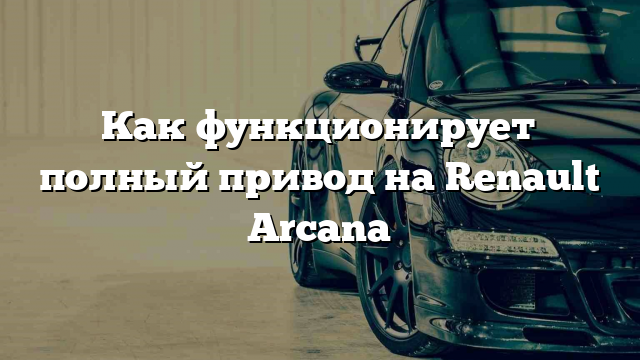 Как функционирует полный привод на Renault Arcana