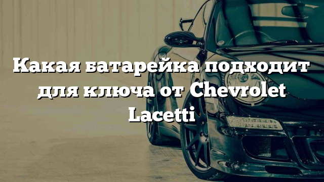 Какая батарейка подходит для ключа от Chevrolet Lacetti