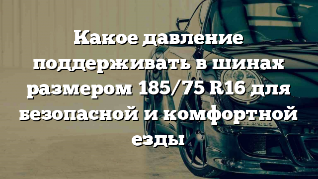 Какое давление поддерживать в шинах размером 185/75 R16 для безопасной и комфортной езды