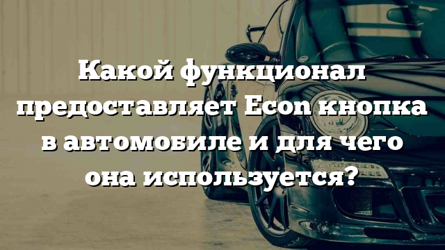 Какой функционал предоставляет Econ кнопка в автомобиле и для чего она используется?