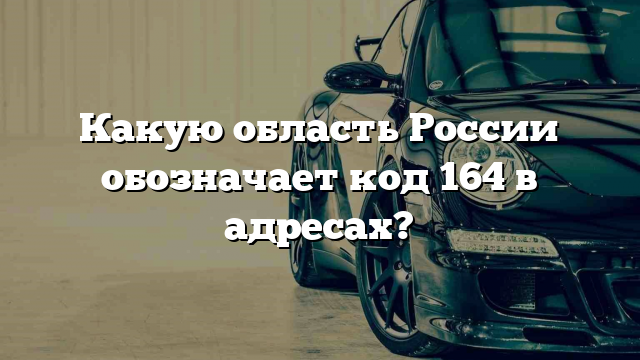 Какую область России обозначает код 164 в адресах?