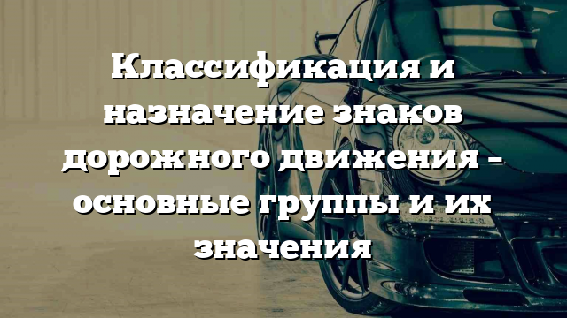 Классификация и назначение знаков дорожного движения – основные группы и их значения