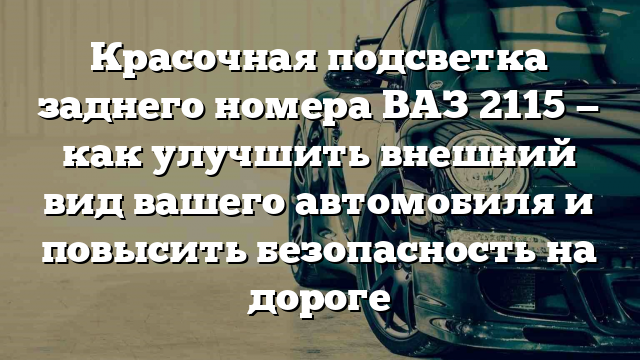 Красочная подсветка заднего номера ВАЗ 2115 — как улучшить внешний вид вашего автомобиля и повысить безопасность на дороге