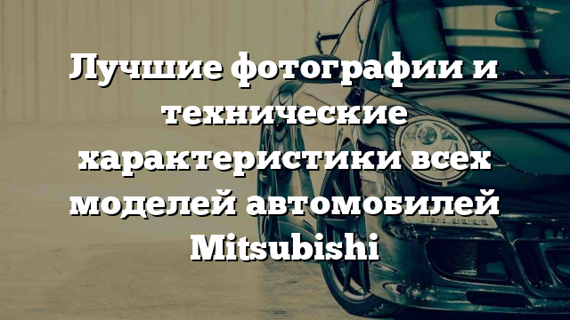 Лучшие фотографии и технические характеристики всех моделей автомобилей Mitsubishi