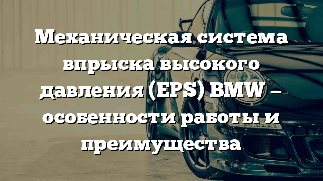 Механическая система впрыска высокого давления (EPS) BMW — особенности работы и преимущества