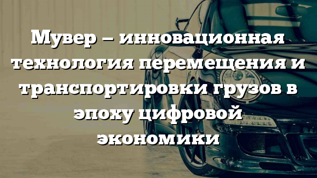 Мувер — инновационная технология перемещения и транспортировки грузов в эпоху цифровой экономики