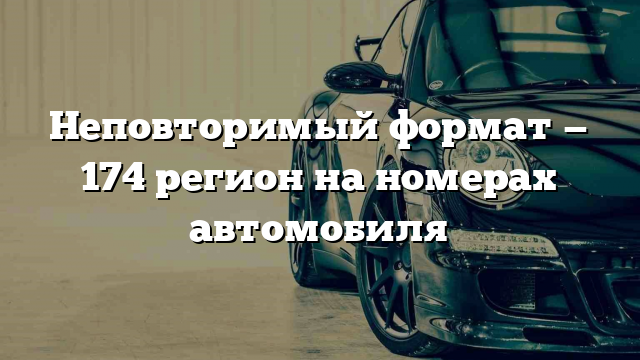 Неповторимый формат — 174 регион на номерах автомобиля