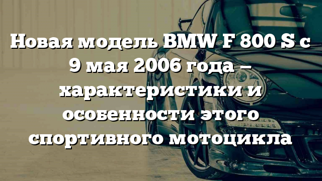 Новая модель BMW F 800 S с 9 мая 2006 года — характеристики и особенности этого спортивного мотоцикла