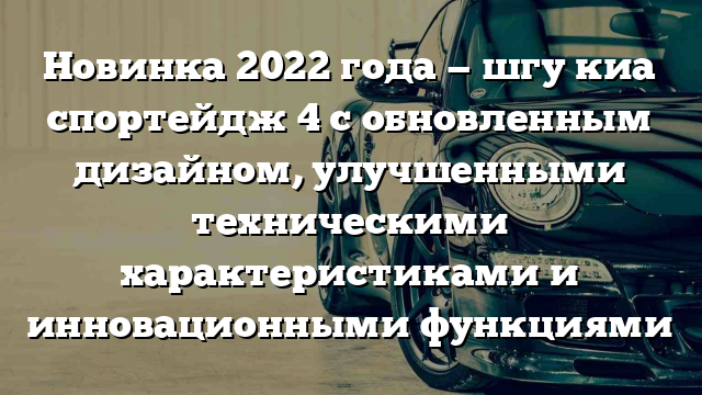 Новинка 2022 года — шгу киа спортейдж 4 с обновленным дизайном, улучшенными техническими характеристиками и инновационными функциями