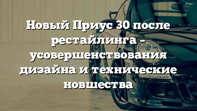 Новый Приус 30 после рестайлинга – усовершенствования дизайна и технические новшества