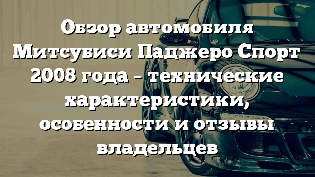 Обзор автомобиля Митсубиси Паджеро Спорт 2008 года – технические характеристики, особенности и отзывы владельцев