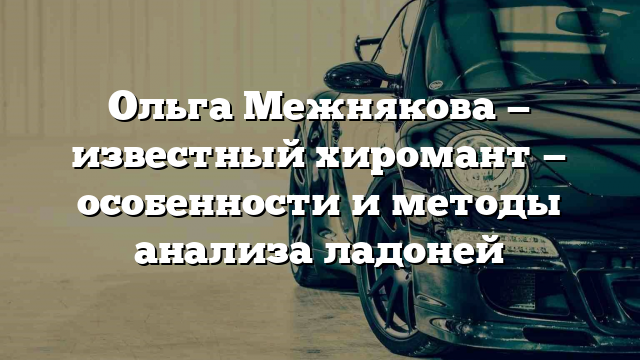 Ольга Межнякова — известный хиромант — особенности и методы анализа ладоней