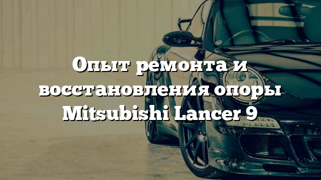 Опыт ремонта и восстановления опоры Mitsubishi Lancer 9