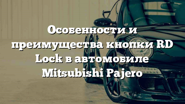 Особенности и преимущества кнопки RD Lock в автомобиле Mitsubishi Pajero