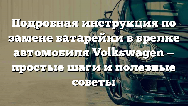 Подробная инструкция по замене батарейки в брелке автомобиля Volkswagen — простые шаги и полезные советы