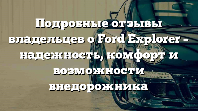 Подробные отзывы владельцев о Ford Explorer – надежность, комфорт и возможности внедорожника