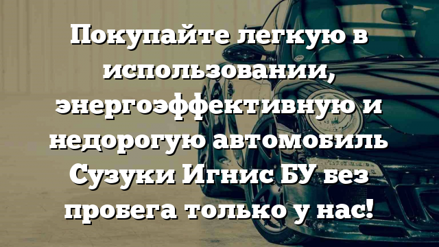 Покупайте легкую в использовании, энергоэффективную и недорогую автомобиль Сузуки Игнис БУ без пробега только у нас!