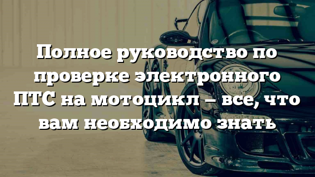 Полное руководство по проверке электронного ПТС на мотоцикл — все, что вам необходимо знать