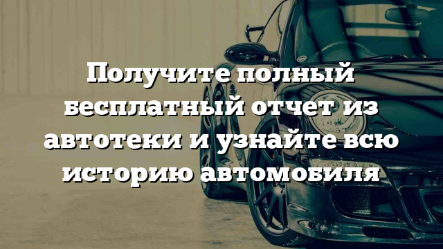 Получите полный бесплатный отчет из автотеки и узнайте всю историю автомобиля