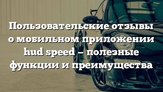 Пользовательские отзывы о мобильном приложении hud speed — полезные функции и преимущества