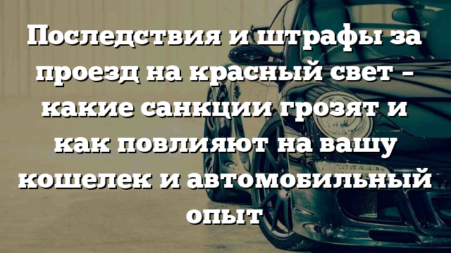 Последствия и штрафы за проезд на красный свет – какие санкции грозят и как повлияют на вашу кошелек и автомобильный опыт