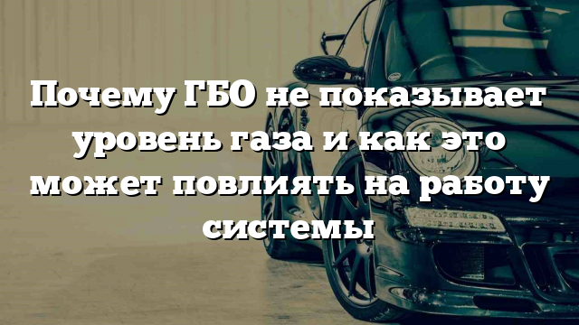 Почему ГБО не показывает уровень газа и как это может повлиять на работу системы