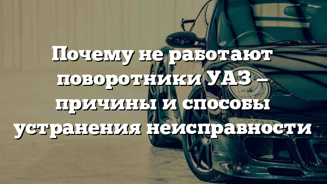 Почему не работают поворотники УАЗ — причины и способы устранения неисправности