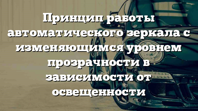 Принцип работы автоматического зеркала с изменяющимся уровнем прозрачности в зависимости от освещенности