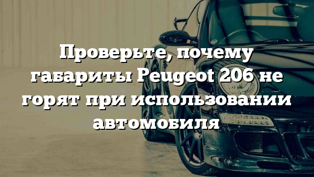 Проверьте, почему габариты Peugeot 206 не горят при использовании автомобиля