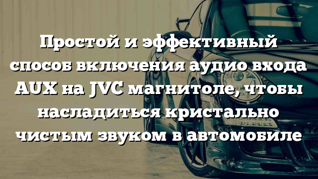 Простой и эффективный способ включения аудио входа AUX на JVC магнитоле, чтобы насладиться кристально чистым звуком в автомобиле