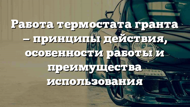 Работа термостата гранта — принципы действия, особенности работы и преимущества использования