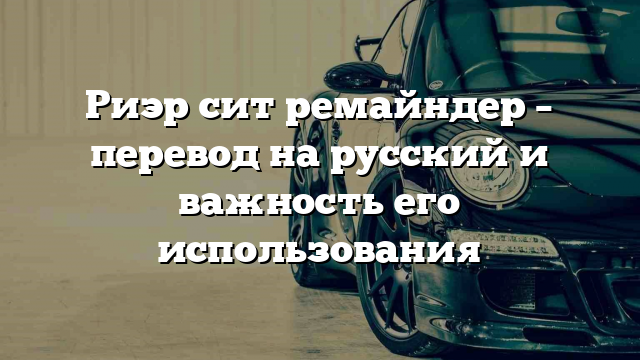 Риэр сит ремайндер – перевод на русский и важность его использования