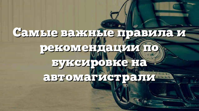 Самые важные правила и рекомендации по буксировке на автомагистрали