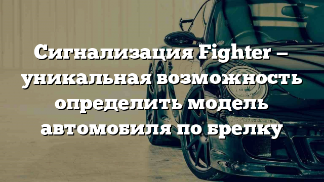 Сигнализация Fighter — уникальная возможность определить модель автомобиля по брелку