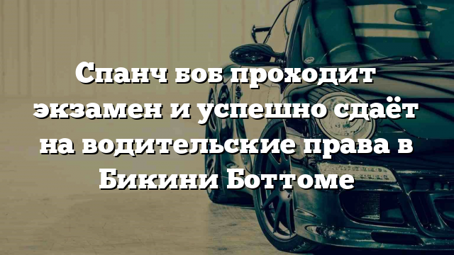 Спанч боб проходит экзамен и успешно сдаёт на водительские права в Бикини Боттоме