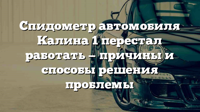 Спидометр автомобиля Калина 1 перестал работать — причины и способы решения проблемы