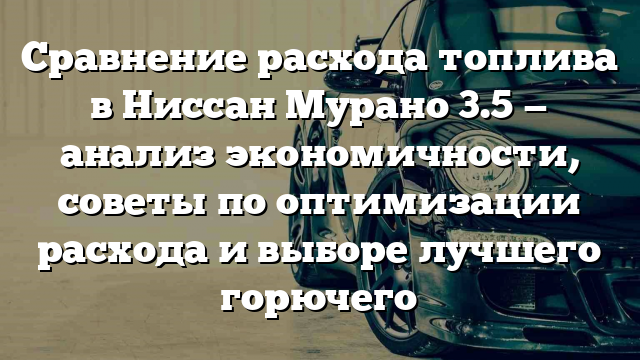 Сравнение расхода топлива в Ниссан Мурано 3.5 — анализ экономичности, советы по оптимизации расхода и выборе лучшего горючего