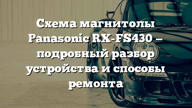 Схема магнитолы Panasonic RX-FS430 — подробный разбор устройства и способы ремонта