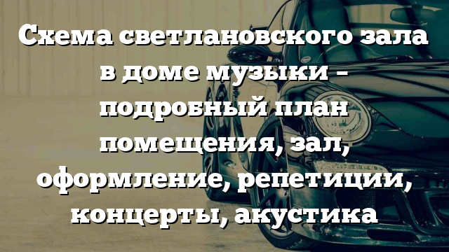 Схема светлановского зала в доме музыки – подробный план помещения, зал, оформление, репетиции, концерты, акустика