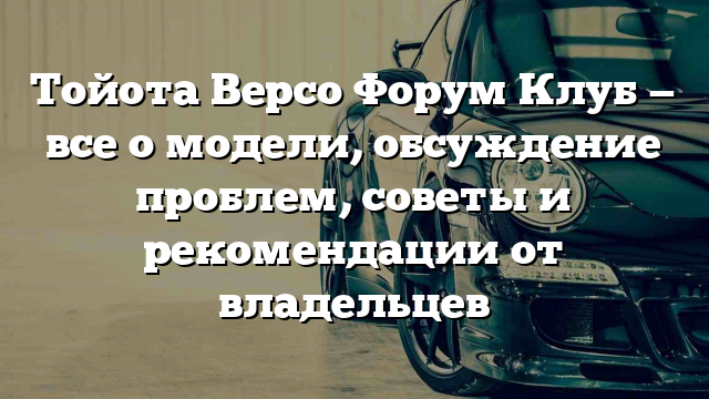 Тойота Версо Форум Клуб — все о модели, обсуждение проблем, советы и рекомендации от владельцев