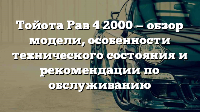 Тойота Рав 4 2000 — обзор модели, особенности технического состояния и рекомендации по обслуживанию