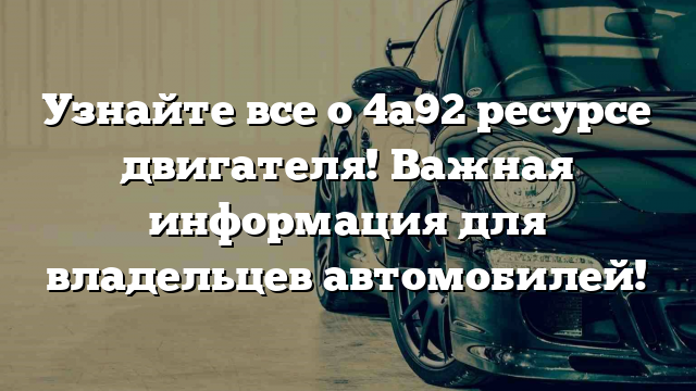 Узнайте все о 4а92 ресурсе двигателя! Важная информация для владельцев автомобилей!