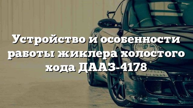 Устройство и особенности работы жиклера холостого хода ДААЗ-4178